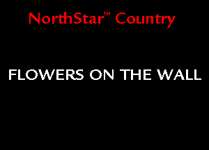 NorthStar' Country

FLOWERS ON THE WALL