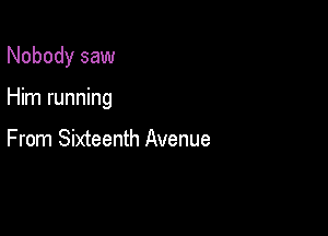 Nobody saw

Him running

From Sixteenth Avenue
