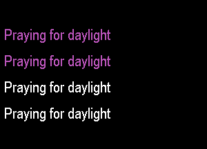 Praying for daylight
Praying for daylight
Praying for daylight

Praying for daylight