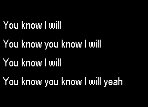 You know I will
You know you know I will

You know I will

You know you know I will yeah