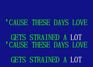 CAUSE THESE DAYS LOVE

GETS STRAINED A LOT
CAUSE THESE DAYS LOVE

GETS STRAINED A LOT