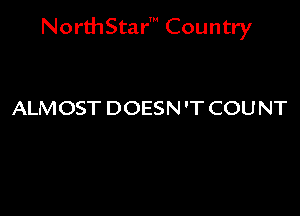 NorthStar' Country

ALMOST DOESN 'T COUNT