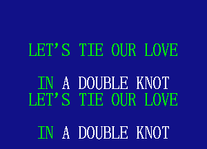 LET S TIE OUR LOVE

IN A DOUBLE KNOT
LET S TIE OUR LOVE

IN A DOUBLE KNOT