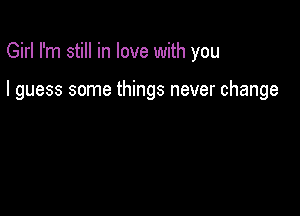 Girl I'm still in love with you

I guess some things never change