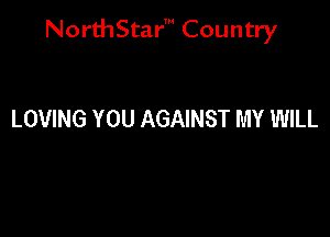 NorthStar' Country

LOVING YOU AGAINST MY WILL