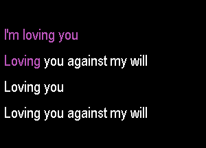 I'm loving you
Loving you against my will

Loving you

Loving you against my will