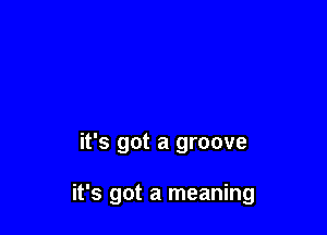 it's got a groove

it's got a meaning