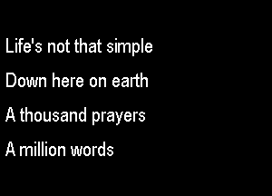 Life's not that simple

Down here on earth

A thousand prayers

A million words