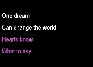 One dream

Can change the world

Hearts know
What to say