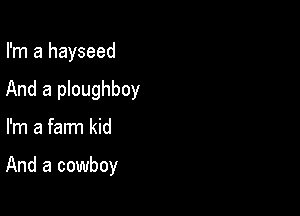 I'm a hayseed

And a ploughboy

I'm a farm kid

And a cowboy