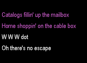 Catalogs fIIIin' up the mailbox

Home shoppin' on the cable box
W W W dot

Oh there's no escape