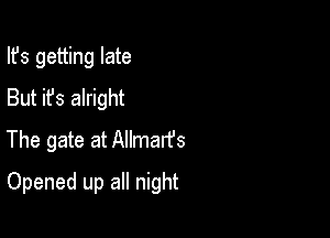 Ifs getting late
But it's alright
The gate at Allmarfs

Opened up all night