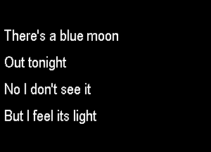 There's a blue moon
Out tonight

No I don't see it
But I feel its light