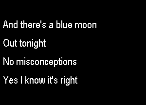 And there's a blue moon
Out tonight

No misconceptions

Yes I know it's right