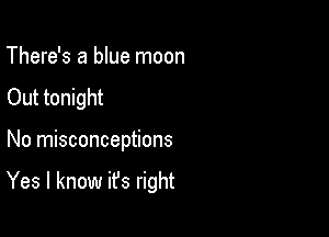 There's a blue moon
Out tonight

No misconceptions

Yes I know it's right