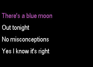 There's a blue moon
Out tonight

No misconceptions

Yes I know it's right