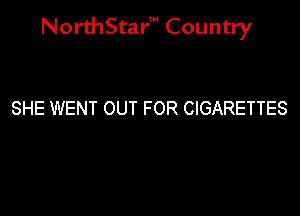 NorthStar' Country

SHE WENT OUT FOR CIGARETTES