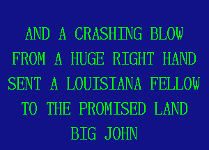 AND A CRASHING BLOW
FROM A HUGE RIGHT HAND
SENT A LOUISIANA FELLOW

TO THE PROMISED LAND

BIG JOHN