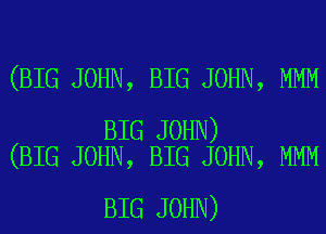(BIG JOHN, BIG JOHN, MMM

BIG JOHN)
(BIG JOHN, BIG JOHN, MMM

BIG JOHN)