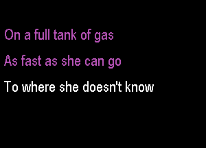 On a full tank of gas

As fast as she can go

To where she doesn't know