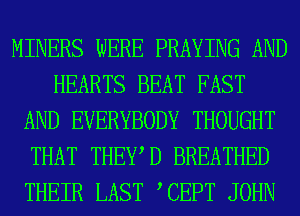 MINERS WERE PRAYING AND
HEARTS BEAT FAST
AND EVERYBODY THOUGHT
THAT THEWD BREATHED
THEIR LAST TEPT JOHN