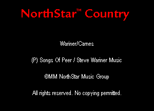 NorthStar' Country

WhnnerlCames
(P) Songs 0'! Peer I Sieve Warm! Music
emu NorthStar Music Group

All rights reserved No copying permithed