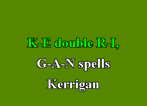 K-E double R-I,

G-A-N spells

Kerrlgan