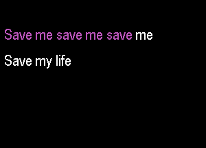 Save me save me save me

Save my life