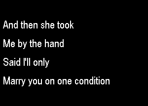 And then she took
Me by the hand

Said I'll only

Marry you on one condition