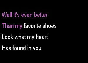 Well ifs even better
Than my favorite shoes

Look what my heart

Has found in you