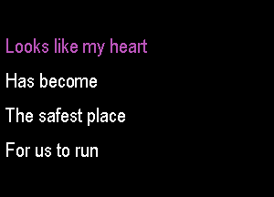 Looks like my heart

Has become

The safest place

For us to run