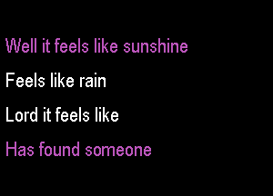 Well it feels like sunshine
Feels like rain
Lord it feels like

Has found someone