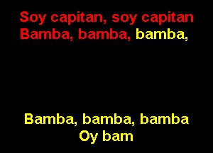 Soy capitan, soy capitan
Bamba, bamba, bamba,

Bamba, bamba, bamba

0y bam