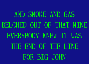 AND SMOKE AND GAS
BELCHED OUT OF THAT MINE
EVERYBODY KNEW IT WAS
THE END OF THE LINE
FOR BIG JOHN