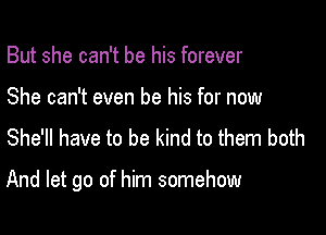 But she can't be his forever
She can't even be his for now

She'll have to be kind to them both

And let go of him somehow