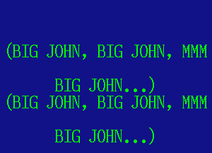 (BIG JOHN, BIG JOHN, MMM

BIG JOHN...)
(BIG JOHN, BIG JOHN, MMM

BIG JOHN...)