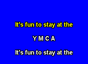 It's fun to stay at the

YMCA

It's fun to stay at the