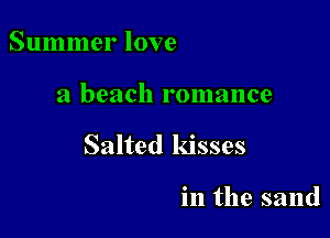 Summer love

a beach romance

Salted kisses

in the sand