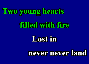 Two young hearts

filled with fire
Lost in

never never land