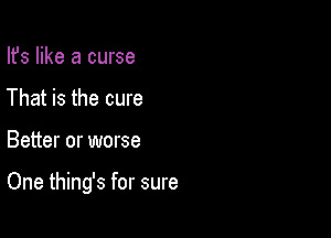 Ifs like a curse
That is the cure

Better or worse

One thing's for sure