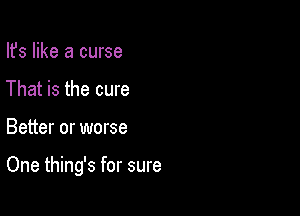 Ifs like a curse
That is the cure

Better or worse

One thing's for sure