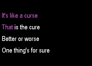 Ifs like a curse
That is the cure

Better or worse

One thing's for sure