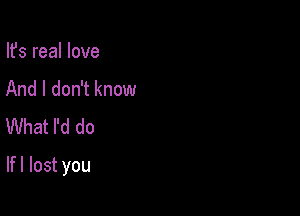 lfsreaHove
Andldoannom!
What I'd do

If I lost you