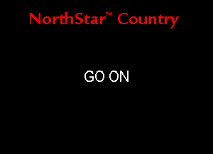 NorthStar' Country

GO ON