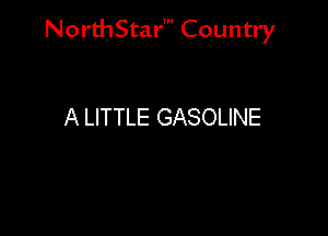 NorthStar' Country

A LITTLE GASOLINE