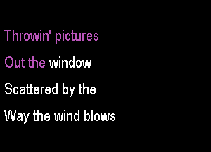 Throwin' pictures

Out the window

Scattered by the

Way the wind blows