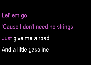 Lef em go

'Cause I don't need no strings

Just give me a road

And a little gasoline