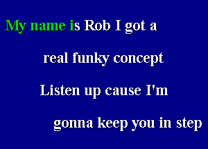 My name is Rob I got a
real funky concept
Listen up cause I'm

gonna keep you in step