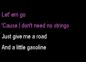 Lef em go

'Cause I don't need no strings

Just give me a road

And a little gasoline