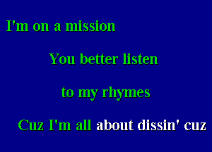 I'm on a mission

You better listen

to my rhymes

Cuz I'm all about dissin' cuz